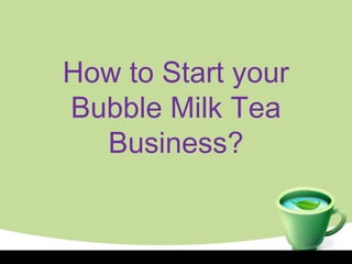 How to Start your
Bubble Milk Tea
Business?
 