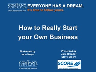 How to Really Start
your Own Business
EVERYONE HAS A DREAM.
It’s time to follow yours.
Presented by
Julie Brander
Steve Bloom
Moderated by
John Meyer
 