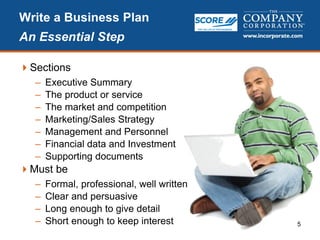 5
Write a Business Plan
An Essential Step
Sections
– Executive Summary
– The product or service
– The market and competition
– Marketing/Sales Strategy
– Management and Personnel
– Financial data and Investment
– Supporting documents
Must be
– Formal, professional, well written
– Clear and persuasive
– Long enough to give detail
– Short enough to keep interest
 