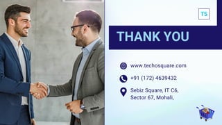 www.techosquare.com
THANK YOU
+91 (172) 4639432
Sebiz Square, IT C6,
Sector 67, Mohali,
 
