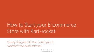 How to Start your E-commerce
Store with Kart-rocket
Step By Step guide On How to Start your E-
commerce Store with Kartrocket.
By Vishesh Khurana for
www.kartrocket.com
 