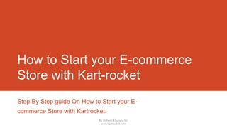 How to Start your E-commerce
Store with Kart-rocket
Step By Step guide On How to Start your E-
commerce Store with Kartrocket.
By Vishesh Khurana for
www.kartrocket.com
 