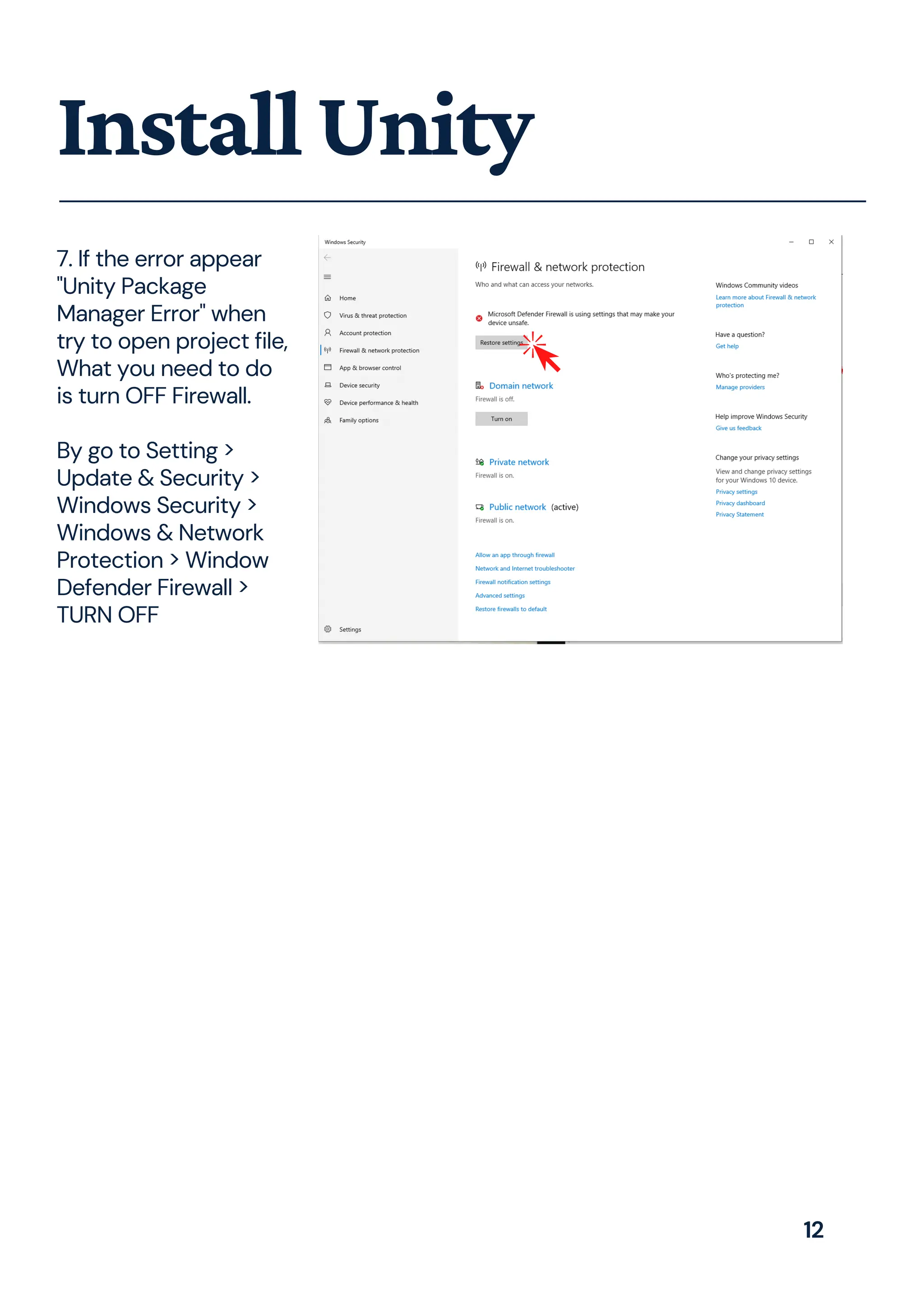 7. If the error appear
"Unity Package
Manager Error" when
try to open project file,
What you need to do
is turn OFF Firewall.
By go to Setting >
Update & Security >
Windows Security >
Windows & Network
Protection > Window
Defender Firewall >
TURN OFF
InstallUnity
12
 