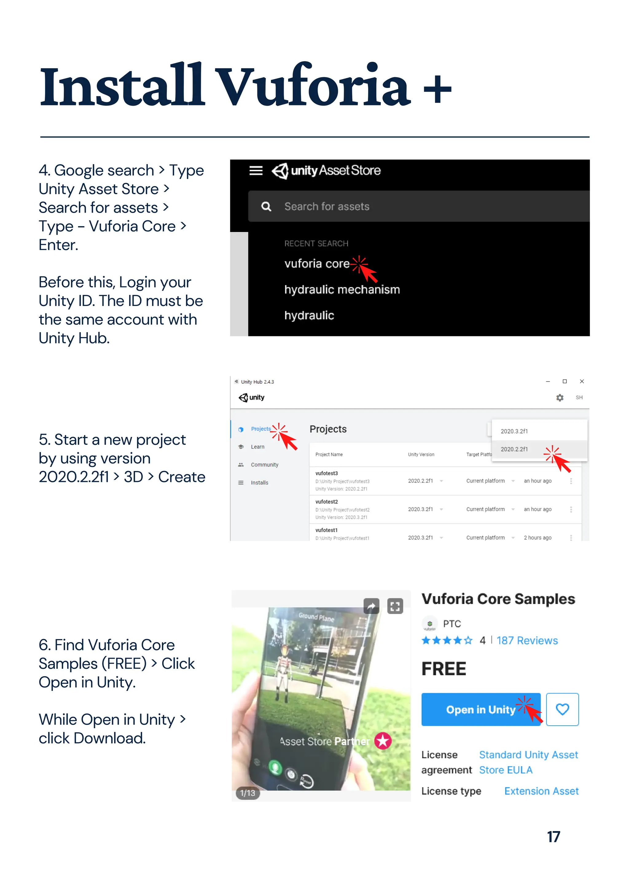 InstallVuforia+
4. Google search > Type
Unity Asset Store >
Search for assets >
Type - Vuforia Core >
Enter.
Before this, Login your
Unity ID. The ID must be
the same account with
Unity Hub.
5. Start a new project
by using version
2020.2.2f1 > 3D > Create
6. Find Vuforia Core
Samples (FREE) > Click
Open in Unity.
While Open in Unity >
click Download.
17
 