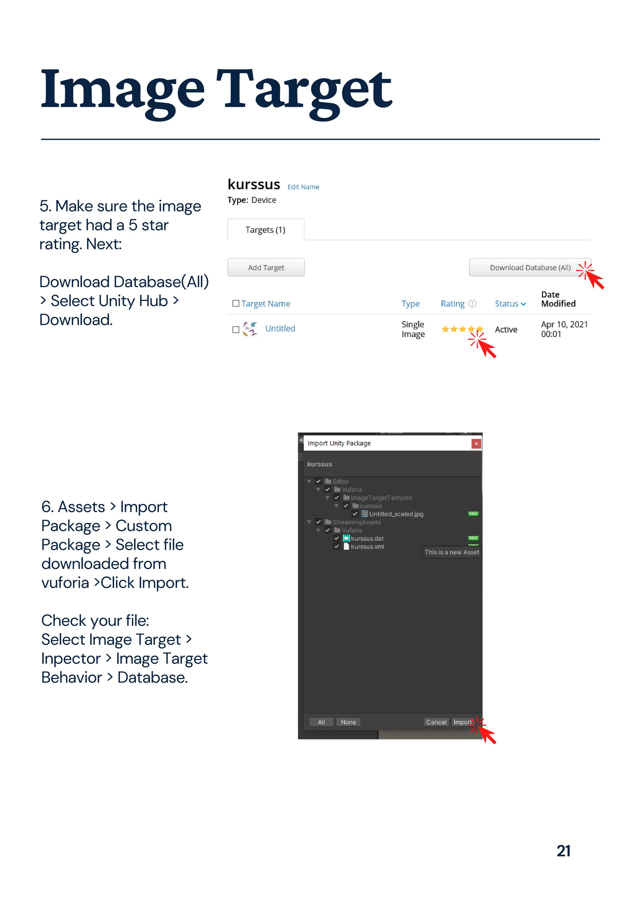 ImageTarget
5. Make sure the image
target had a 5 star
rating. Next:
Download Database(All)
> Select Unity Hub >
Download.
6. Assets > Import
Package > Custom
Package > Select file
downloaded from
vuforia >Click Import.
Check your file:
Select Image Target >
Inpector > Image Target
Behavior > Database.
21
 