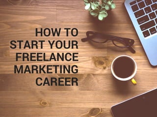 HOW TO
START YOUR
FREELANCE
MARKETING
CAREER
 