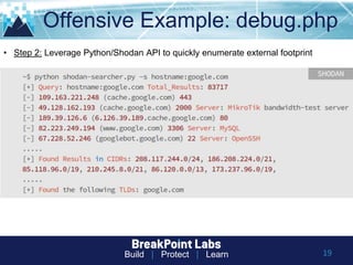 Build | Protect | Learn
Offensive Example: debug.php
19
• Step 2: Leverage Python/Shodan API to quickly enumerate external footprint
 