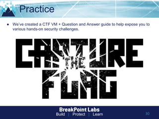Build | Protect | Learn
Practice
● We’ve created a CTF VM + Question and Answer guide to help expose you to
various hands-on security challenges.
30
 