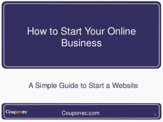 1
How to Start Your Online
Business
A Simple Guide to Start a Website
Couponec.com
 