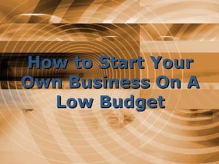 How to Start Your Own Business On A Low Budget 