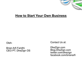 How to Start Your Own Business




Oleh:                       Contact Us at:

Brian Arfi Faridhi          DheZign.com
CEO PT. DheZign OS          Blog.DheZign.com
                            twitter.com/dhezign
                            facebook.com/brianarfi
 