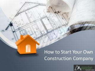 How to Start Your Own
Construction Company
 