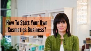 How To Start Your Own
Cosmetics Business?
 