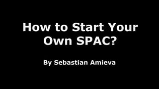 How to Start Your
Own SPAC?
By Sebastian Amieva
 