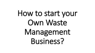 How to start your
Own Waste
Management
Business?
 