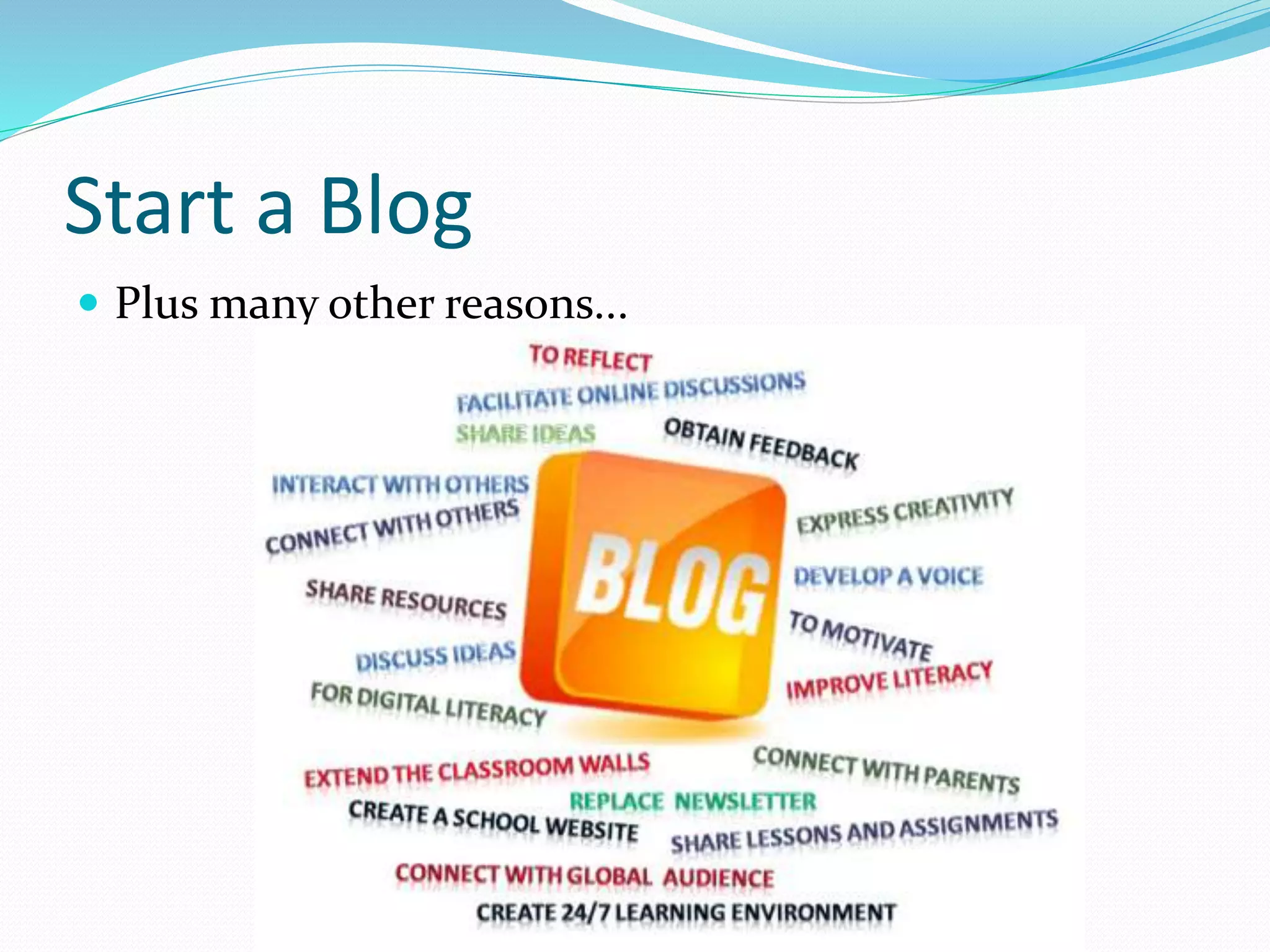 Start a Blog
 Plus many other reasons...
 