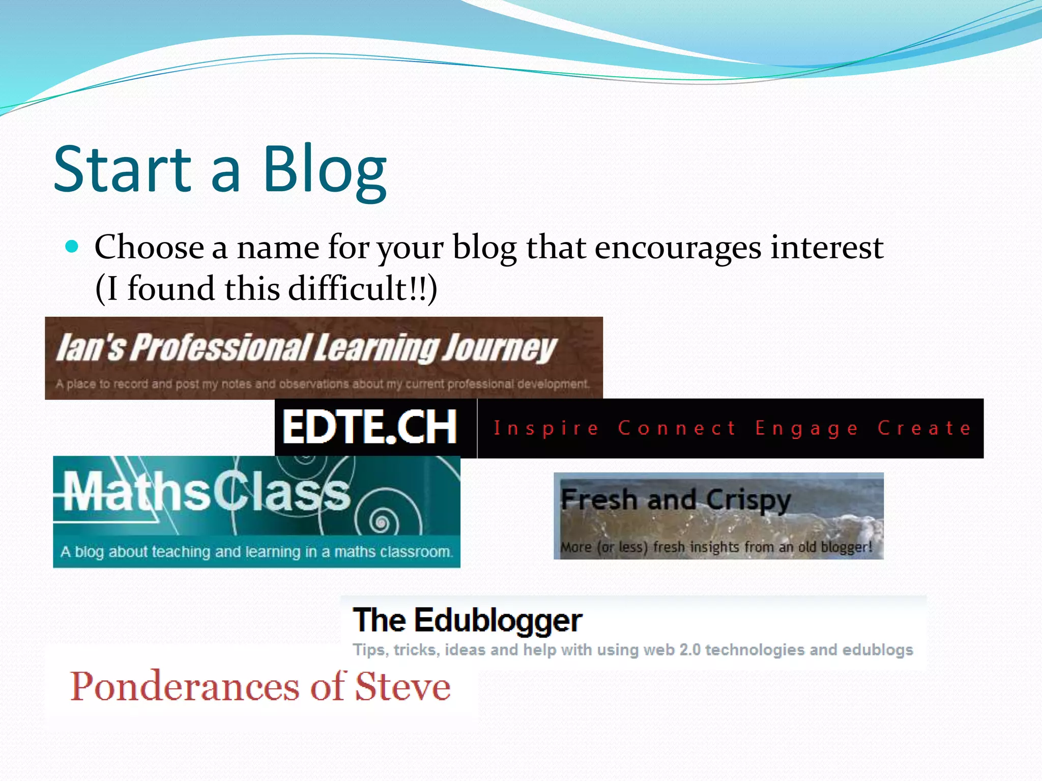 Start a Blog
 Choose a name for your blog that encourages interest
(I found this difficult!!)
 
