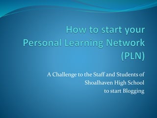 A Challenge to the Staff and Students of
Shoalhaven High School
to start Blogging
 