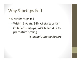 Why Startups Fail
• Most startups fail
• Within 3 years, 92% of startups fail
• Of failed startups, 74% failed due to
premature scaling
Startup Genome Report
 