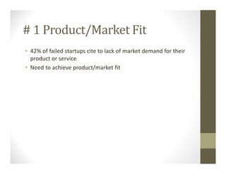 # 1 Product/Market Fit
• 42% of failed startups cite to lack of market demand for their
product or service
• Need to achieve product/market fit
 