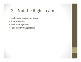 #3 – Not the Right Team
• Inadequate management team
• Poor leadership
• Poor team dynamics
• Poor hiring/firing practices
 