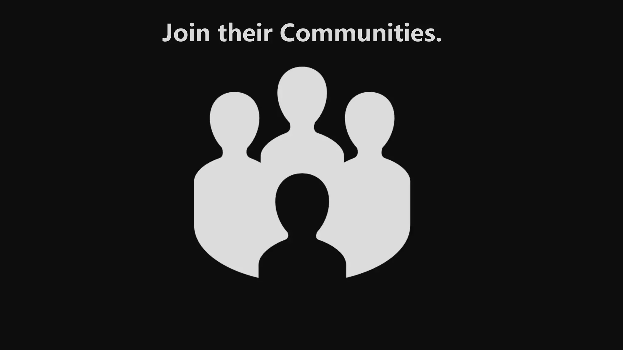 Join their Communities.
 