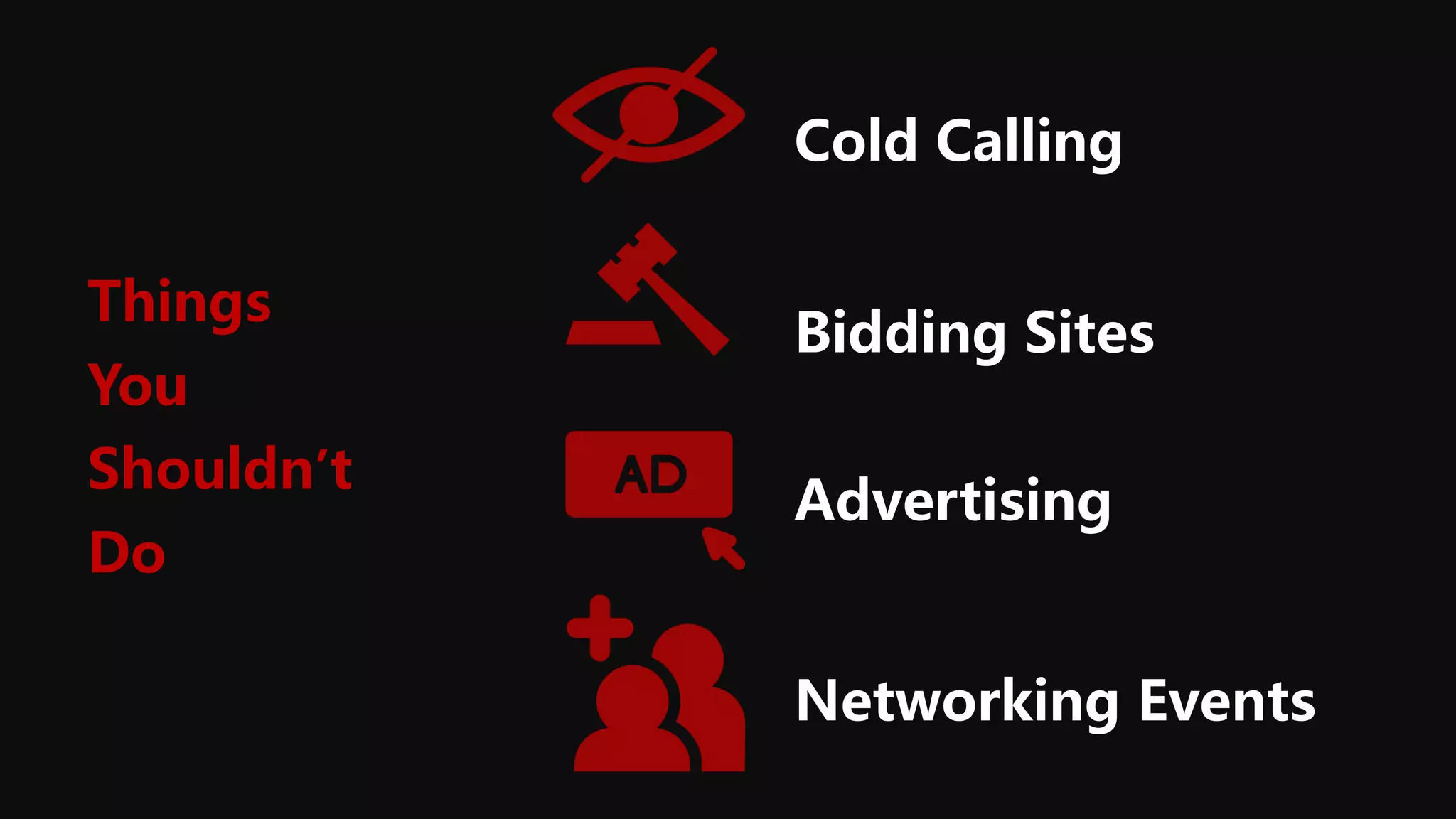 Cold Calling
Advertising
Bidding Sites
Networking Events
Things
You
Shouldn’t
Do
 
