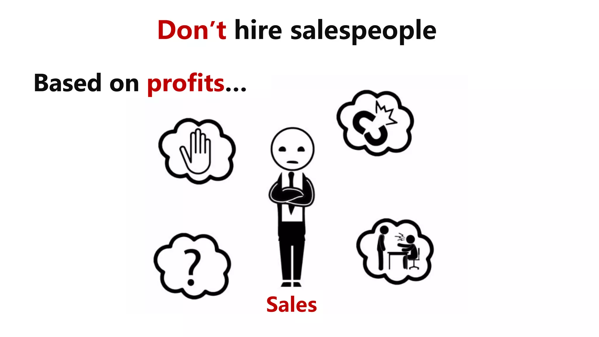 Sales
Don’t hire salespeople
Based on profits…
 