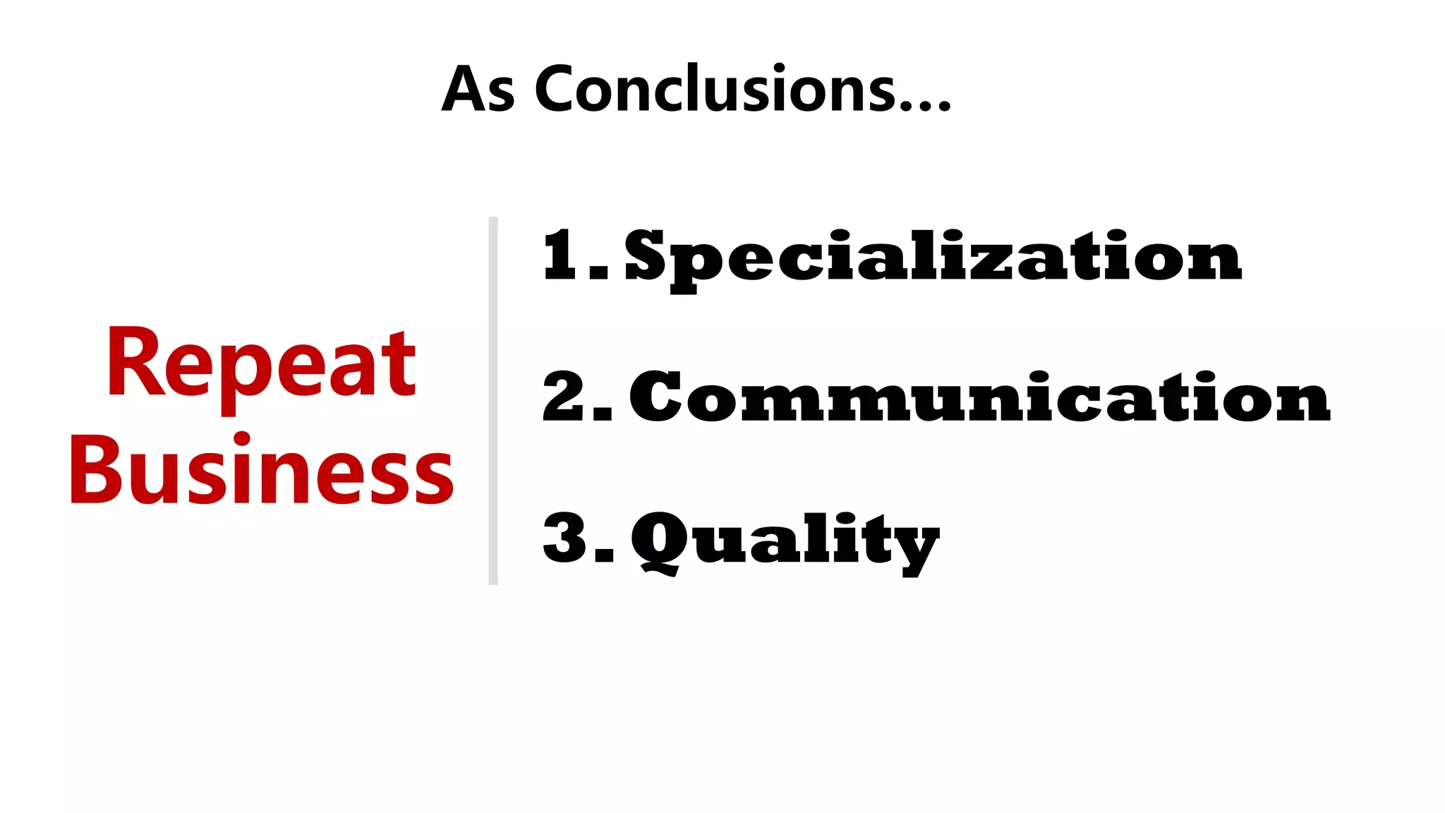 1.Specialization
2.Communication
3.Quality
Repeat
Business
As Conclusions…
 