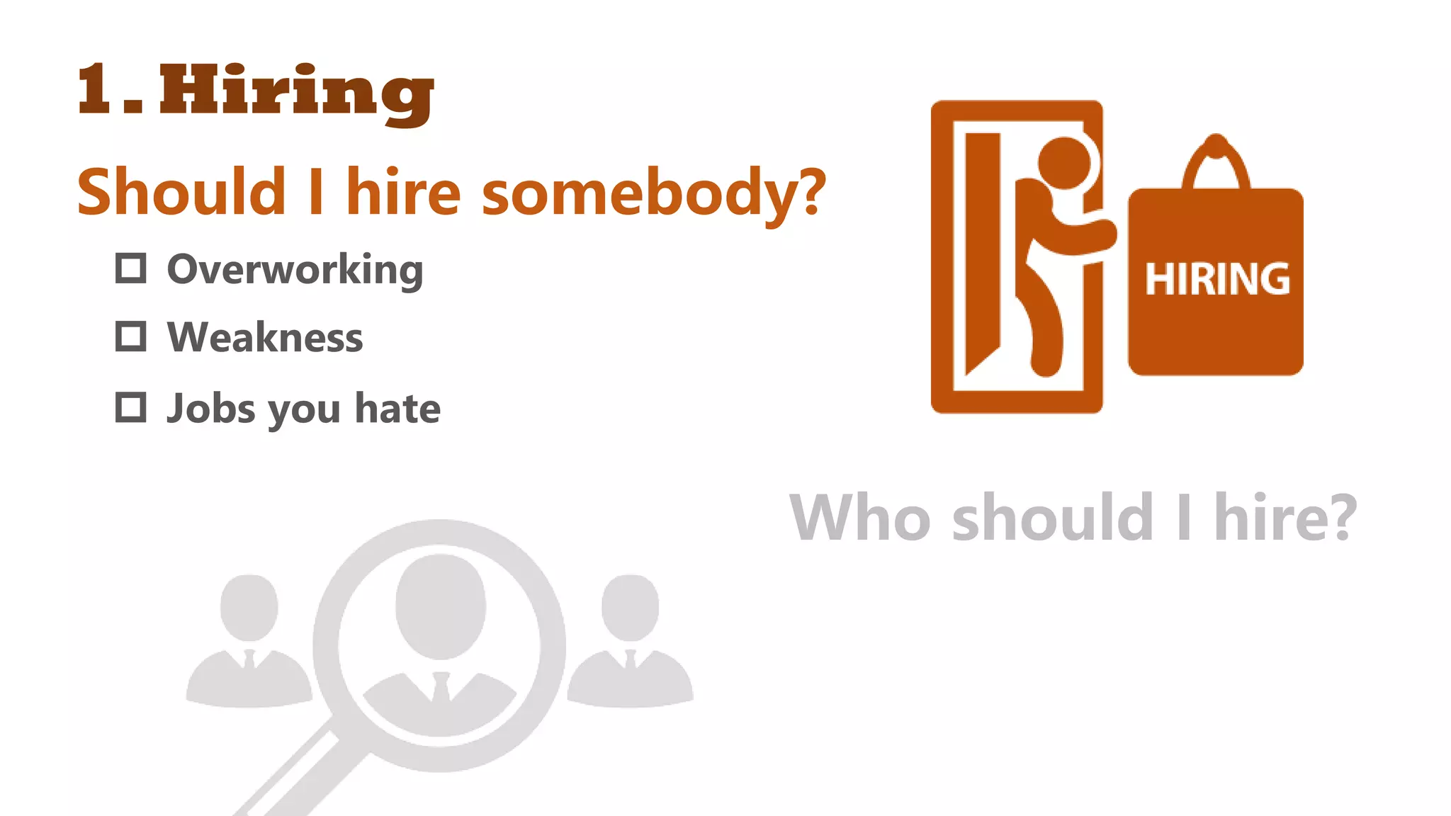 1.Hiring
Should I hire somebody?
 Overworking
 Weakness
 Jobs you hate
Who should I hire?
 