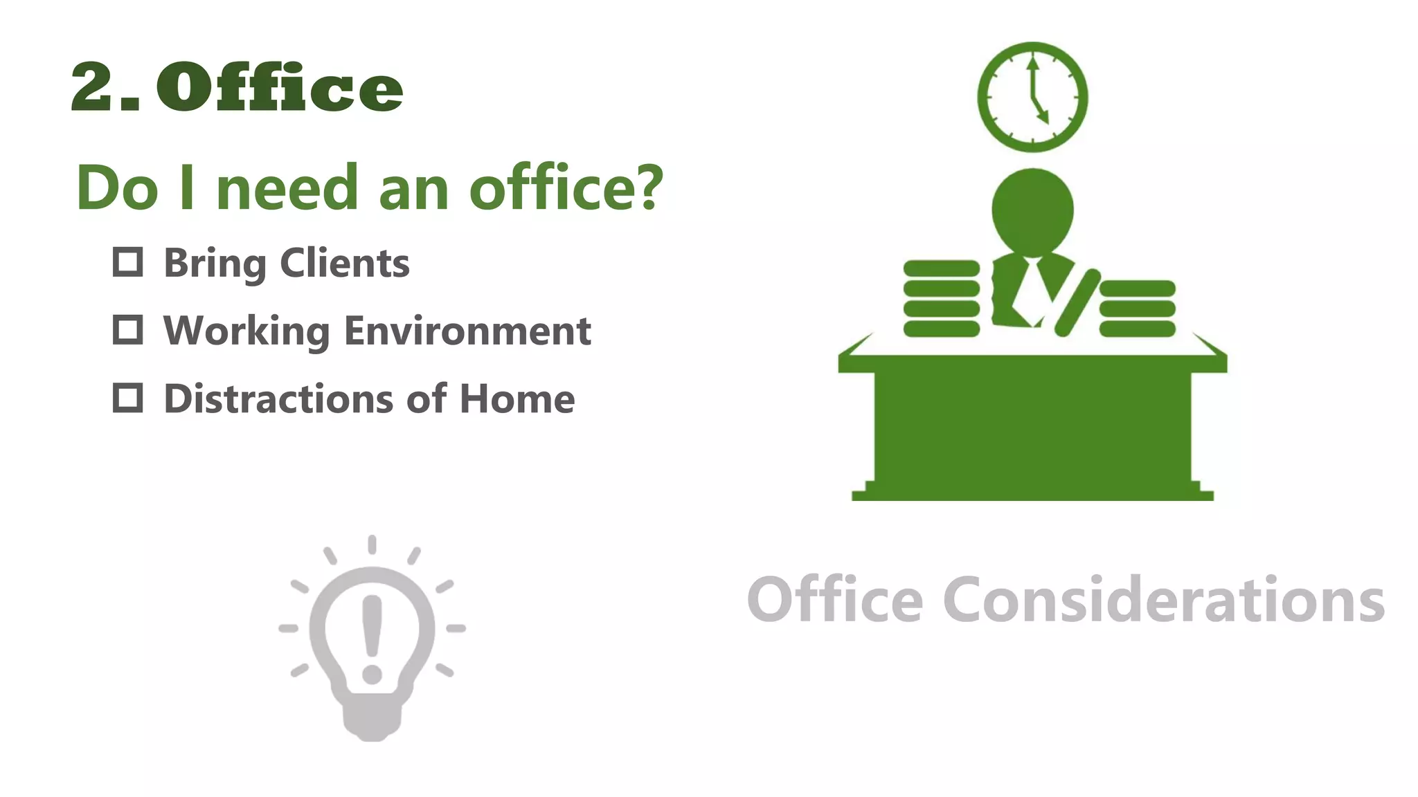 2.Office
Do I need an office?
 Bring Clients
 Working Environment
 Distractions of Home
Office Considerations
 