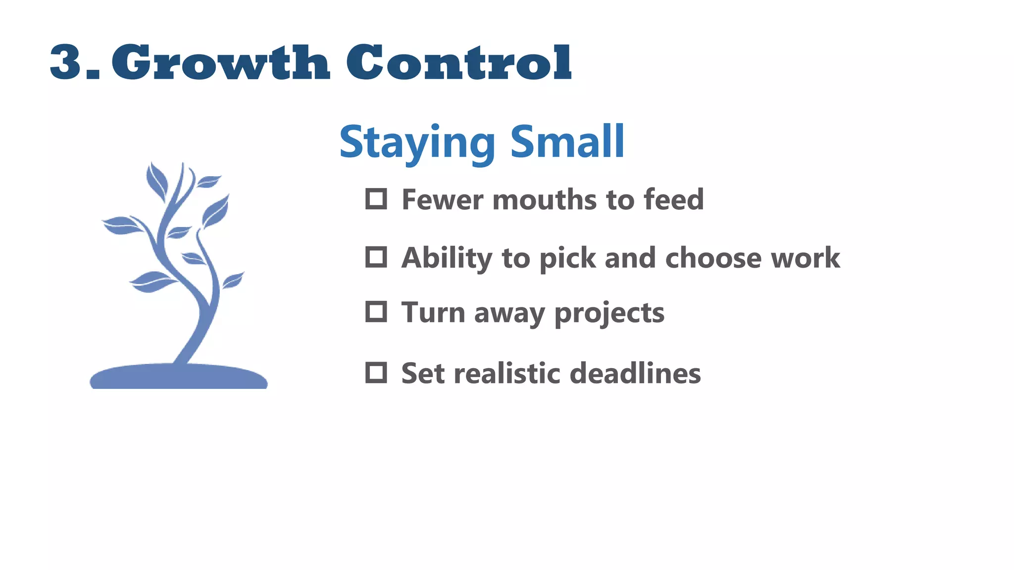 3.Growth Control
Staying Small
 Fewer mouths to feed
 Ability to pick and choose work
 Turn away projects
 Set realistic deadlines
 