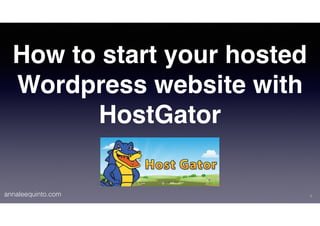 annaleequinto.com
How to start your hosted
Wordpress website with
HostGator
1
 