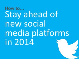 How to…

Stay ahead of
new social
media platforms
in 2014

 