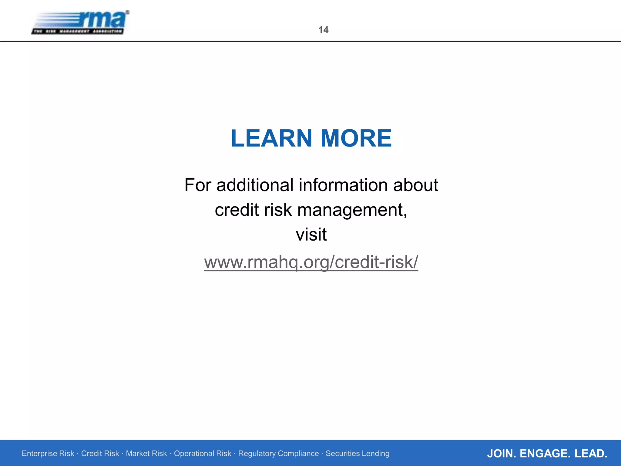 Enterprise Risk · Credit Risk · Market Risk · Operational Risk · Regulatory Compliance · Securities Lending
14
JOIN. ENGAGE. LEAD.
For additional information about
credit risk management,
visit
www.rmahq.org/credit-risk/
LEARN MORE
 