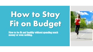 How to Stay
Fit on Budget
How to be fit and healthy without spending much
money or even nothing.
 