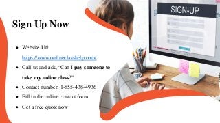 Sign Up Now
 Website Url:
https://www.onlineclasshelp.com/
 Call us and ask, “Can I pay someone to
take my online class?...