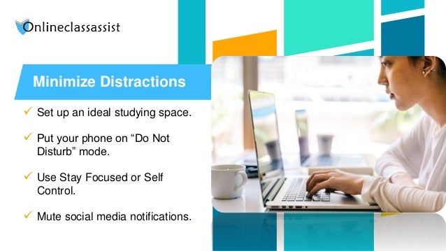Minimize Distractions
 Set up an ideal studying space.
 Put your phone on “Do Not
Disturb” mode.
 Use Stay Focused or Self
Control.
 Mute social media notifications.
 