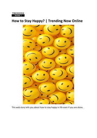 How to Stay Happy? | Trending Now Online
This web story tells you about how to stay happy in life even if you are alone.
 
