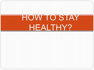 HOW TO STAY
HEALTHY?
 