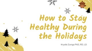 How to Stay
Healthy During
the Holidays
Krystle Zuniga PhD, RD, LD
 