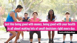 Just like being good with money, being good with your health
is all about making lots of small decisions right every day.
...