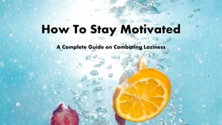 How To Stay Motivated
A Complete Guide on Combating Laziness
 