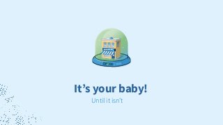It’s your baby!
SMALL BUSINESS
Until it isn’t
 