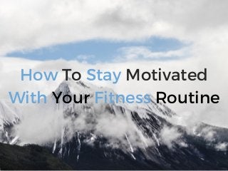 How To Stay Motivated
With Your Fitness Routine
 
