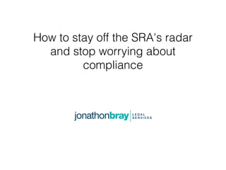 How to stay off the SRA's radar
and stop worrying about
compliance
 