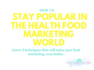 STAY POPULAR IN
THE HEALTH FOOD
MARKETING
WORLD
H O W T O
Learn 3 techniques that will make your food
marketing, even better.
 