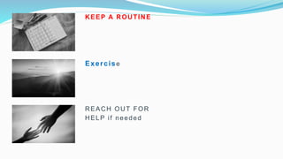 REACH OUT FOR
HELP if needed
Exercise
KEEP A ROUTINE
 