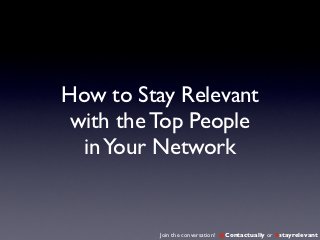 How to Stay Relevant
 with the Top People
  in Your Network


          Join the conversation! @Contactually or #stayrelevant
 