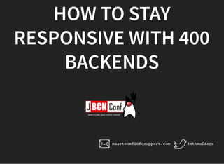 HOW TO STAY
RESPONSIVE WITH 400
BACKENDS
@mthmuldersmaartenm@infosupport.com
 